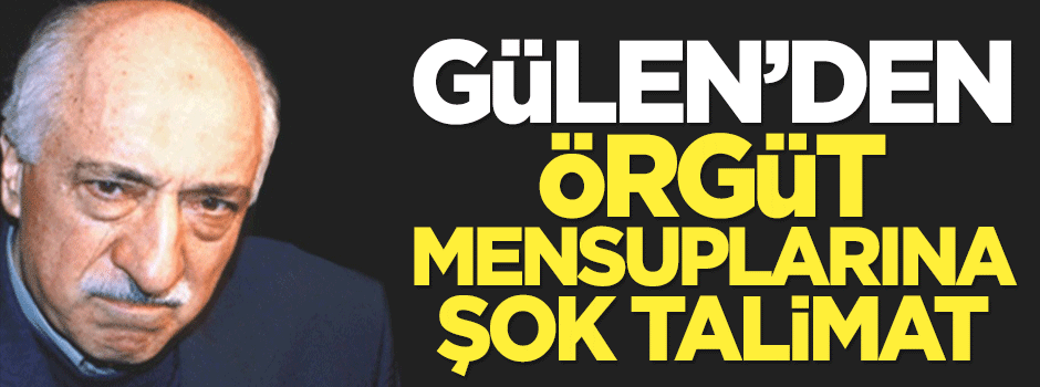 Gülen'den örgüt mensuplarına şok talimat!