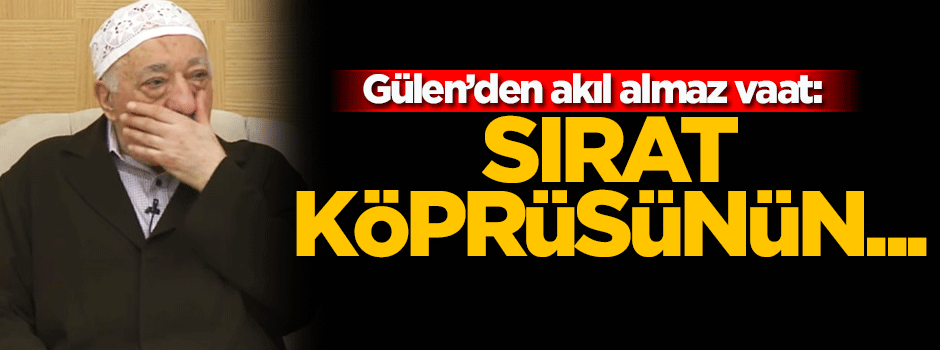 Gülen'den 'sırat köprüsü' vaadi!