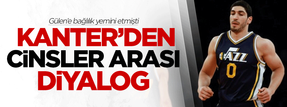 Gülen'e bağlılık yemini eden Kanter'den cinsler arası diyalog