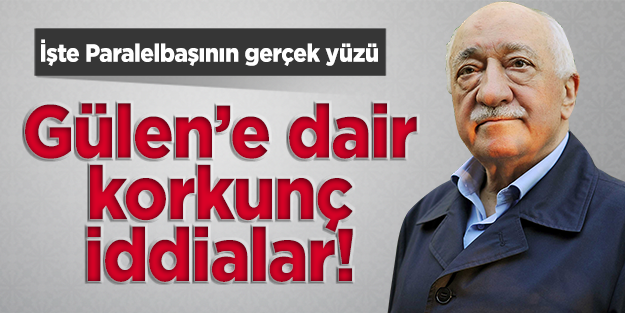 Gülen'e dair korkunç iddialar...