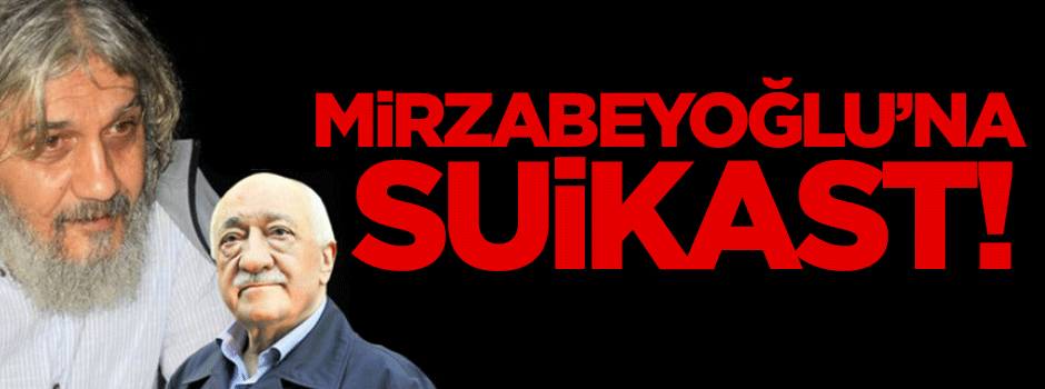 Gülen’e kıyak, Mirzabeyoğlu’na suikast!