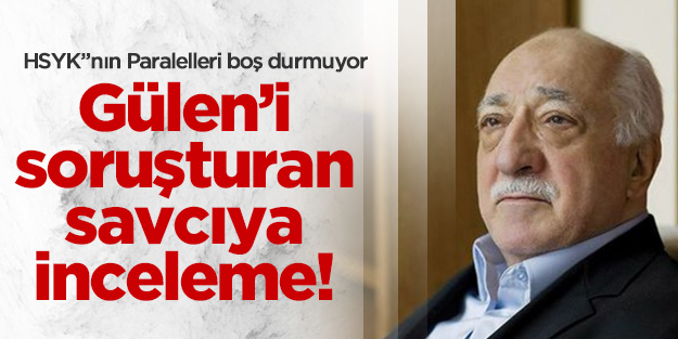 Gülen'i soruşturan savcıya HSYK'dan inceleme