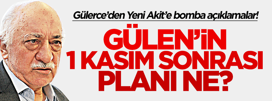 Gülen’in 1 Kasım sonrası planı ne? Gülerce'den bomba açıklamalar