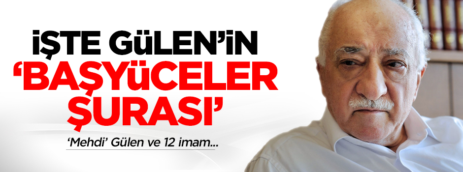 Gülen'in 'Başyüceler Şûrası'