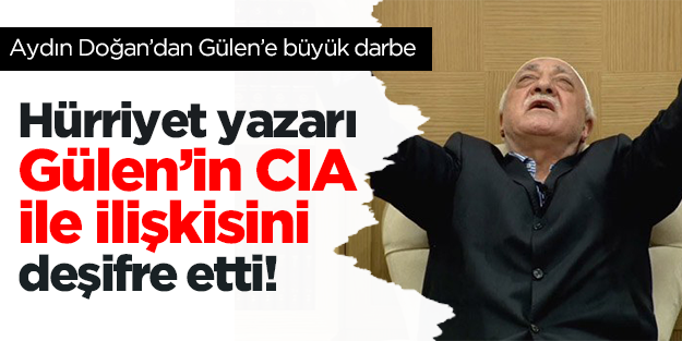 Hürriyet yazarı Gülen'in CIA ile ilişkisini deşifre etti!