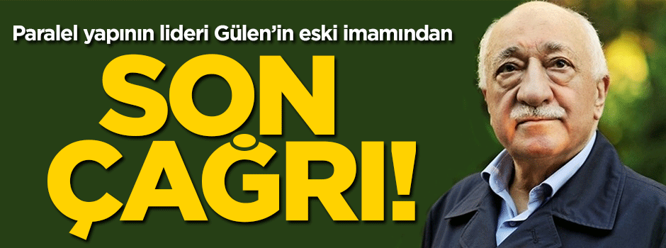 Gülen'in eski imamından son çağrı!