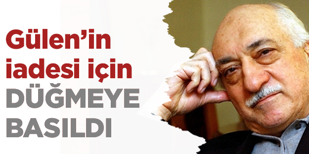 Gülen’in iadesi için DÜĞMEYE BASILDI