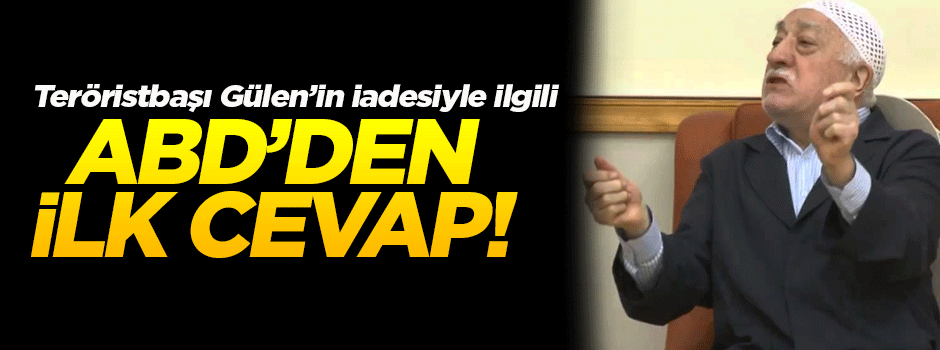 Gülen'in iadesine ABD'den ilk cevap!