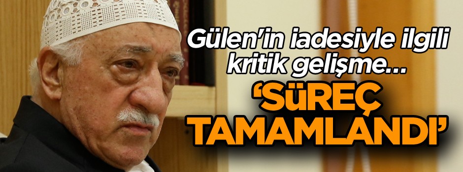 Gülen'in iadesiyle ilgili kritik gelişme… En yetkili isimden açıklama: Süreç tamamlandı
