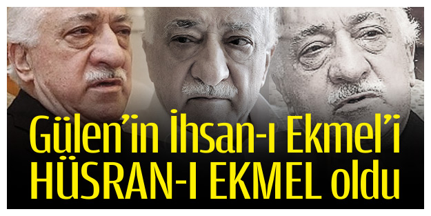Gülen’in İhsan-ı Ekmel’i Hüsran-ı Ekmel oldu