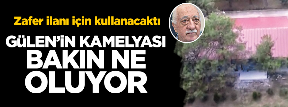 Gülen’in zafer ilan edeceği kamelya mutfak oluyor