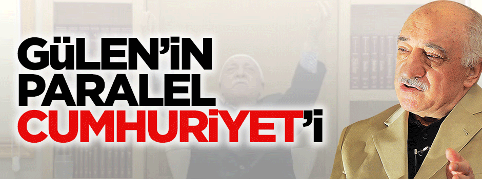 Gülen'in paralel Cumhuriyet'i