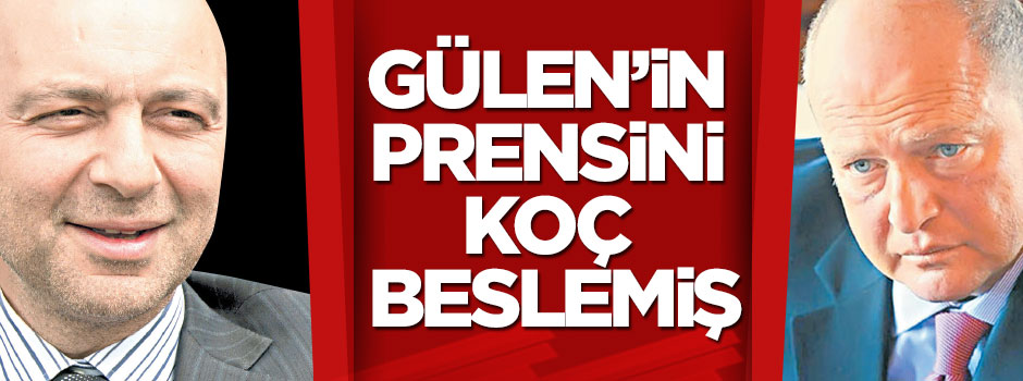 Gülen’in prensini Koç beslemiş