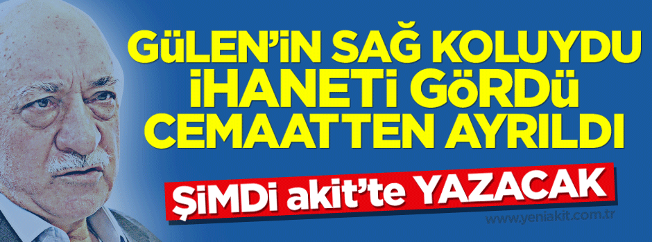 Gülen'in sağ koluydu, ihaneti gördü ayrıldı, şimdi Akit'te yazacak...
