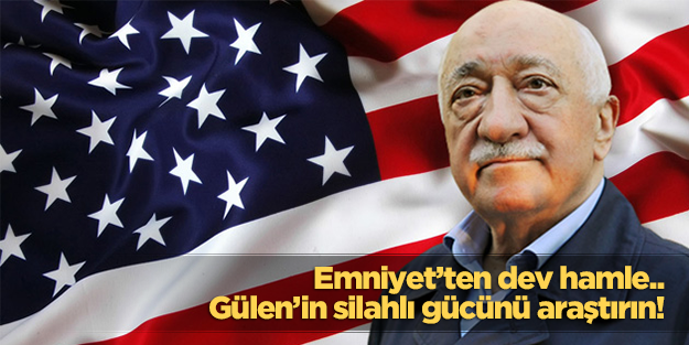 Gülen'in silahlı gücünü araştırın talimatı verildi!