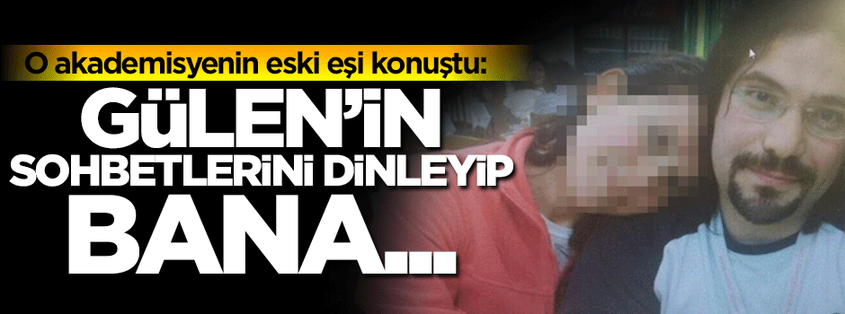 Gülen'in sohbetlerini dinleyip bana...