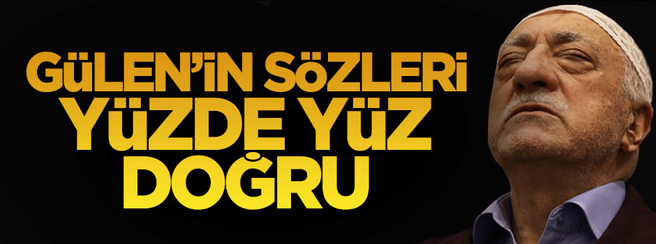 Gülen’in sözleri doğru, suçladığı kendisi!