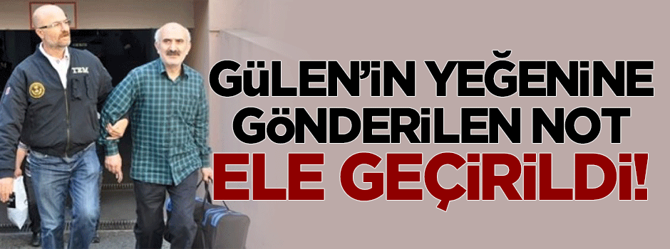 Gülen'in yeğenine gönderilen not ele geçirildi!