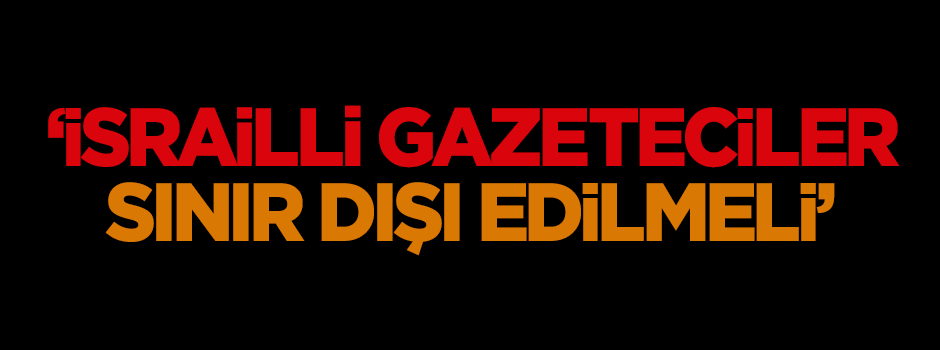 Güler: İsrailli gazeteciler sınır dışı edilmeli
