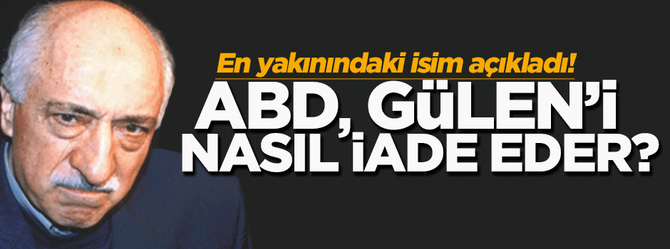 Gülerce, ABD'nin Gülen'i nasıl iade edebileceğini açıkladı
