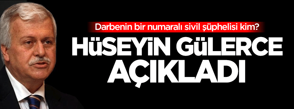 Gülerce darbenin bir numaralı sivil şüphelisini açıkladı
