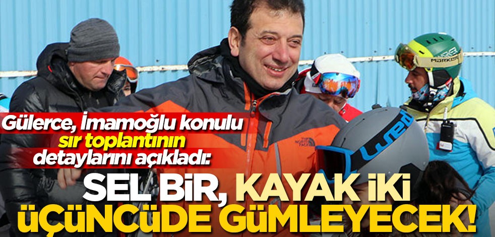 Gülerce, İmamoğlu konulu sır toplantının detaylarını açıkladı: Sel bir, kayak iki, üçüncüde gümleyecek!