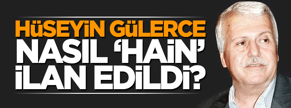 Gülerce nasıl "hain" ilan edildi