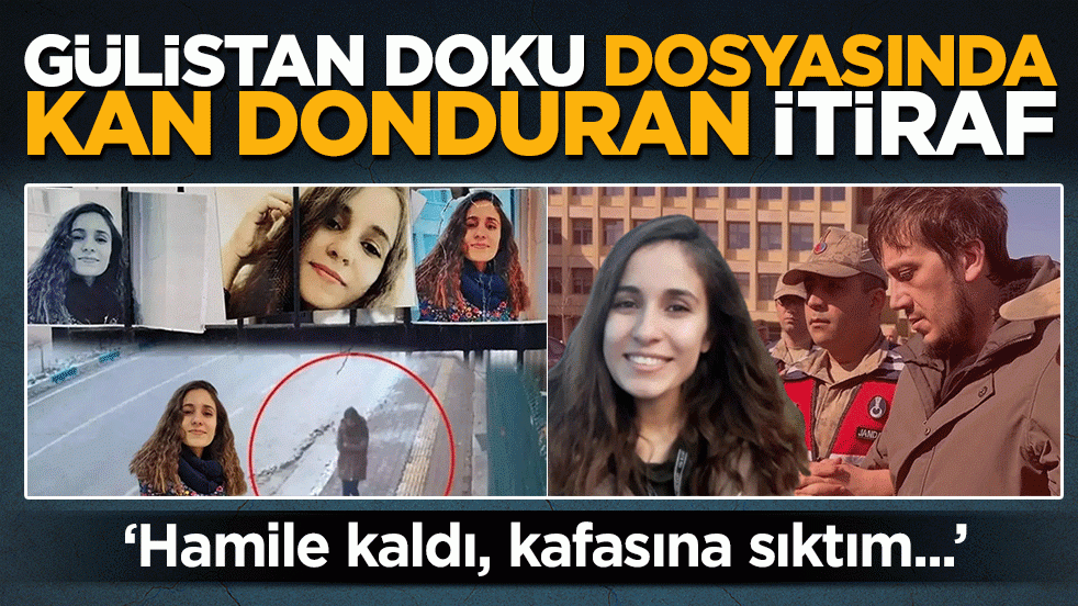 Gülistan Doku dosyasında kan donduran itiraf: Hamile kaldı, kafasına sıktım