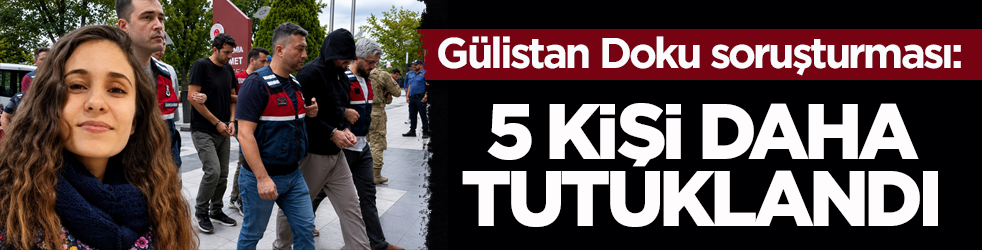 Gülistan Doku soruşturması: 5 kişi daha tutuklandı