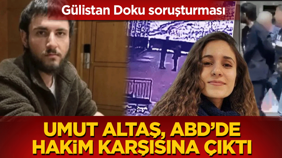 Gülistan Doku soruşturması! Umut Altaş, ABD’de hakim karşısına çıktı