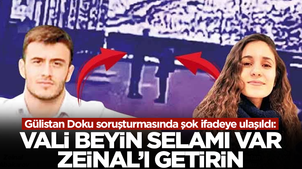 Gülistan Doku soruşturmasında şok ifadeye ulaşıldı: Vali beyin selamı var, Zeinal’ı getirin