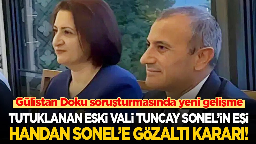 Gülistan Doku soruşturmasında yeni gelişme: Tutuklanan eski vali Tuncay Sonel’in eşi Handan Sonel’e gözaltı kararı!