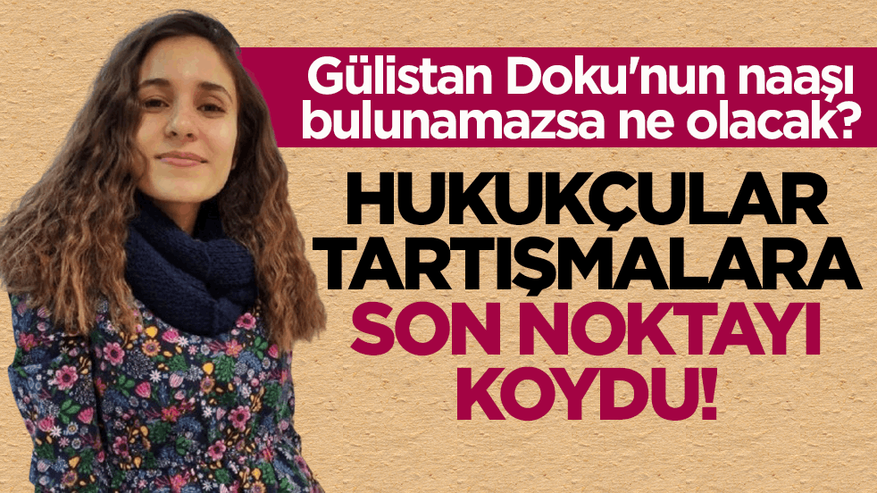 Gülistan Doku'nun naaşı bulunamazsa ne olacak? Hukukçular tartışmalara son noktayı koydu!