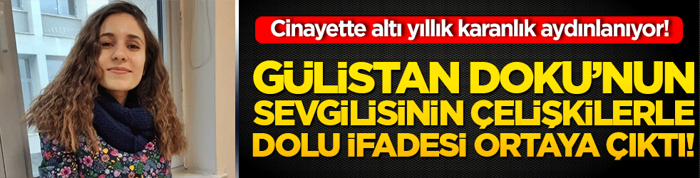 Gülistan Doku’nun sevgilisinin çelişkilerle dolu ifadesi ortaya çıktı! Gülistan Doku cinayetinde altı yıllık karanlık aydınlanıyor!