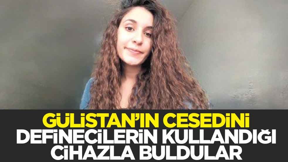 Gülistan’ın cesedini definecilerin kullandığı cihazla buldular