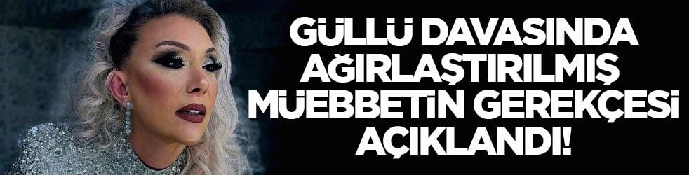 Güllü davasında ağırlaştırılmış müebbetin gerekçesi açıklandı!