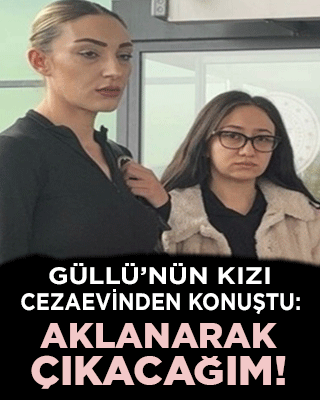 Güllü’nün kızı cezaevinden konuştu: Aklanarak çıkacağım