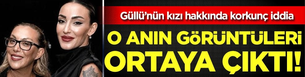 Güllü'nün kızı hakkında korkunç iddia: O görüntüler ortaya çıktı!
