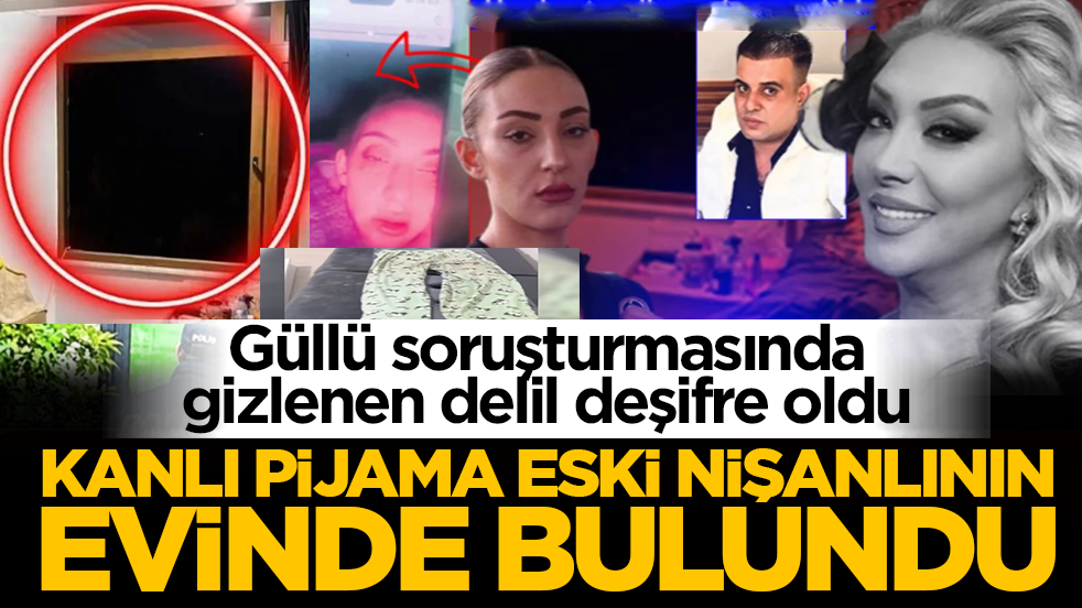 Güllü soruşturmasında gizlenen delil deşifre oldu: Kanlı pijama eski nişanlının evinde bulundu!