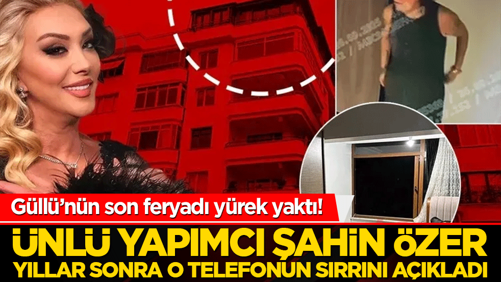 Güllü’nün son feryadı yürek yaktı! Ünlü yapımcı Şahin Özer yıllar sonra o telefonun sırrını açıkladı