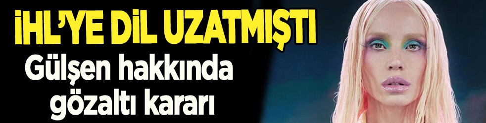 Gülşen ne oldu? Son dakika haberine göre; Gülşen hakkında gözaltı kararı