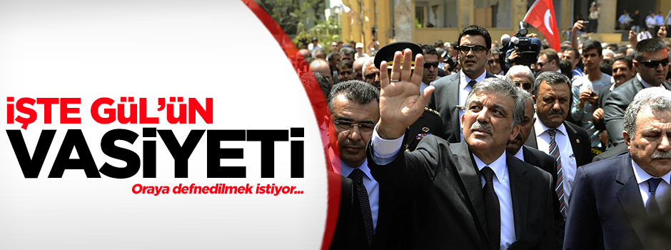 Gül’ün vasiyeti baba ocağında defnedilmek