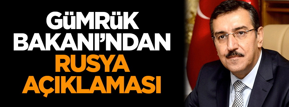 Gümrük Bakanı'ndan Rusya açıklaması!