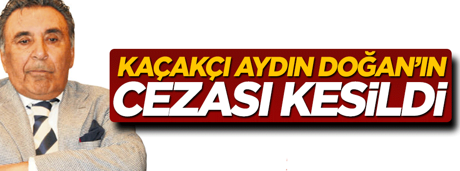 Gümrük Müdürlüğü Aydın Doğan'a 850 bin TL cezası kesti