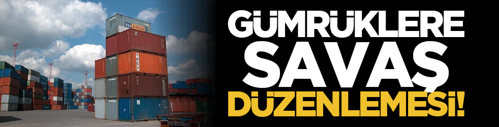 Gümrüklere savaş düzenlemesi!