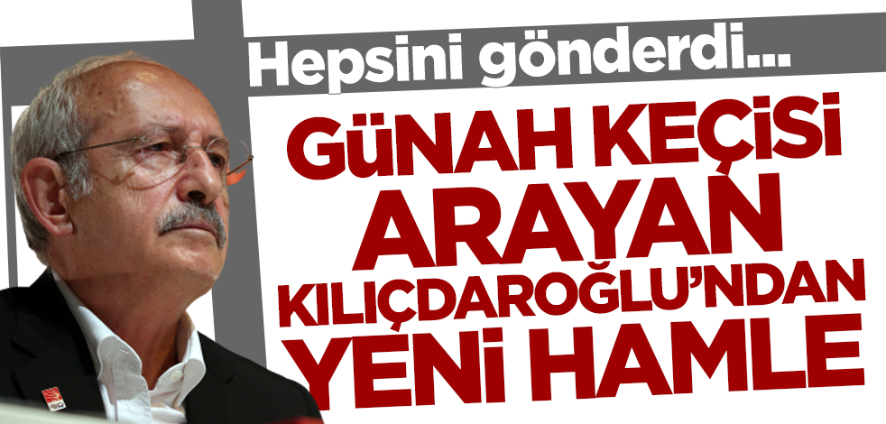 Günah keçisi arayan Kılıçdaroğlu'ndan yeni hamle! Hepsini gönderdi...