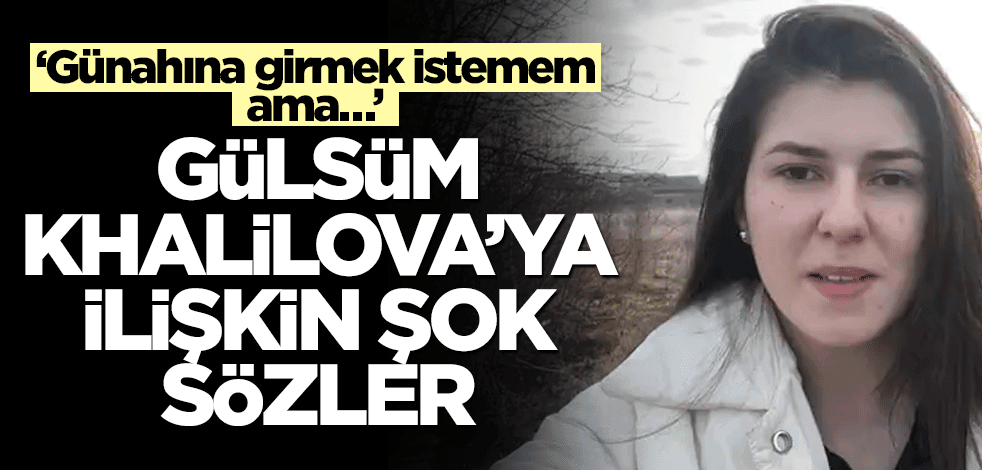 ‘Günahına girmek istemem ama…’ Gülsüm Khalilova’ya ilişkin şok sözler