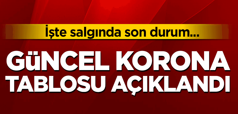 Güncel koronavirüs tablosu açıklandı! İşte vaka sayısı ve can kaybı...