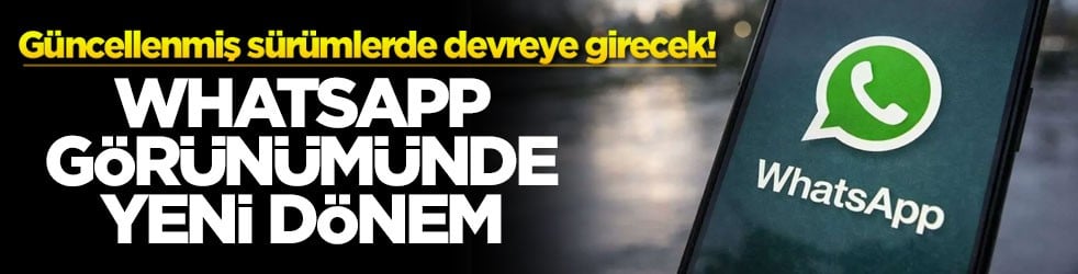 Güncellenmiş sürümlerde devreye girecek! Whatsapp görünümünde yeni dönem