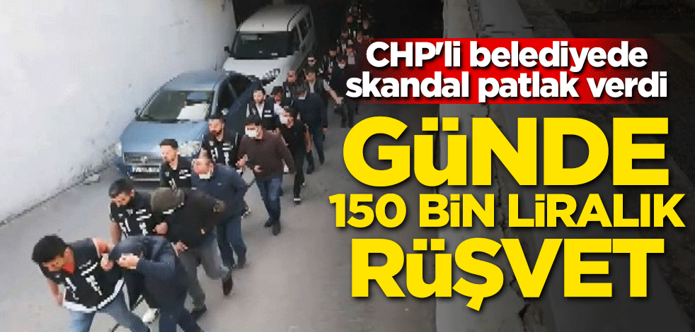 Günde 150 bin liralık rüşvet! CHP'li belediyede skandal patlak verdi